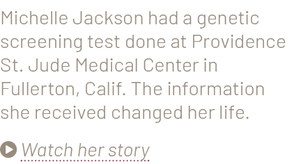 Michelle Jackson had a genetic screening test done at Providence St. Jude Medical Center in Fullerton, Calif. The inf...