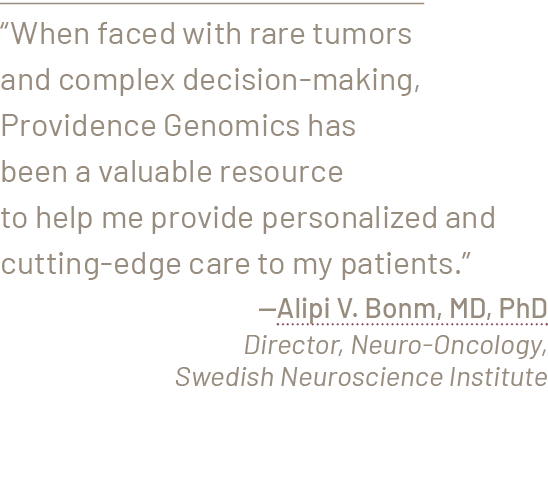 “When faced with rare tumors and complex decision making, Providence Genomics has been a valuable resource to help me...