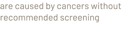 are caused by cancers without recommended screening 