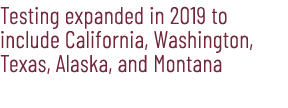 Testing expanded in 2019 to include California, Washington, Texas, Alaska, and Montana